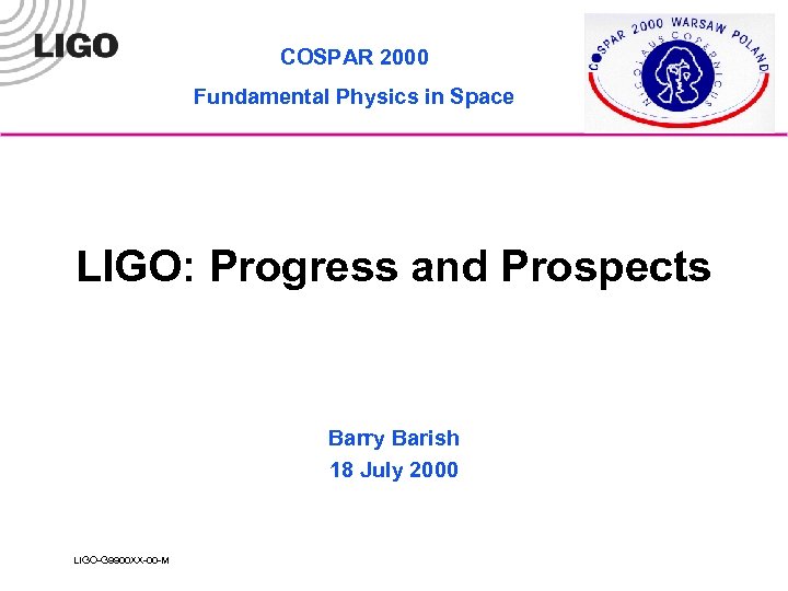 COSPAR 2000 Fundamental Physics in Space LIGO: Progress and Prospects Barry Barish 18 July