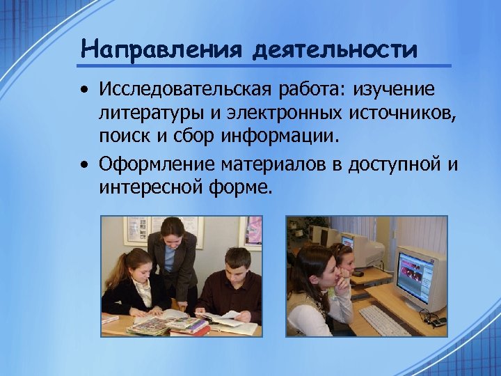 Направления деятельности • Исследовательская работа: изучение литературы и электронных источников, поиск и сбор информации.