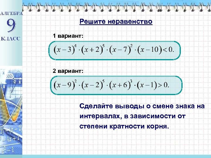 Решите неравенство 1 вариант: 2 вариант: Сделайте выводы о смене знака на интервалах, в