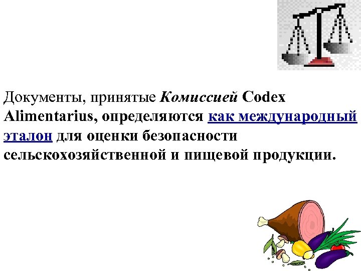 Документы, принятые Комиссией Codex Alimentarius, определяются как международный эталон для оценки безопасности сельскохозяйственной и