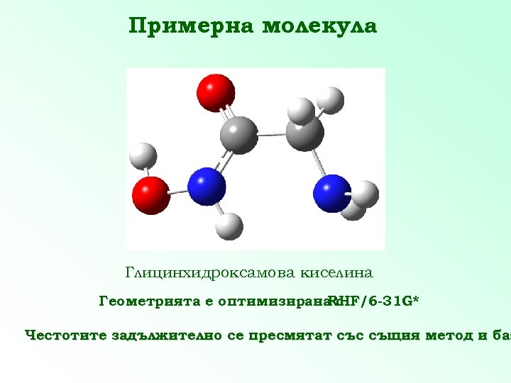 Примерна молекула Глицинхидроксамова киселина Геометрията е оптимизирана с RHF/6 -31 G* Честотите задължително се