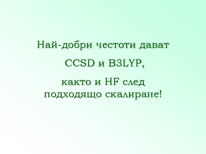 Най-добри честоти дават CCSD и B 3 LYP, както и HF след подходящо скалиране!