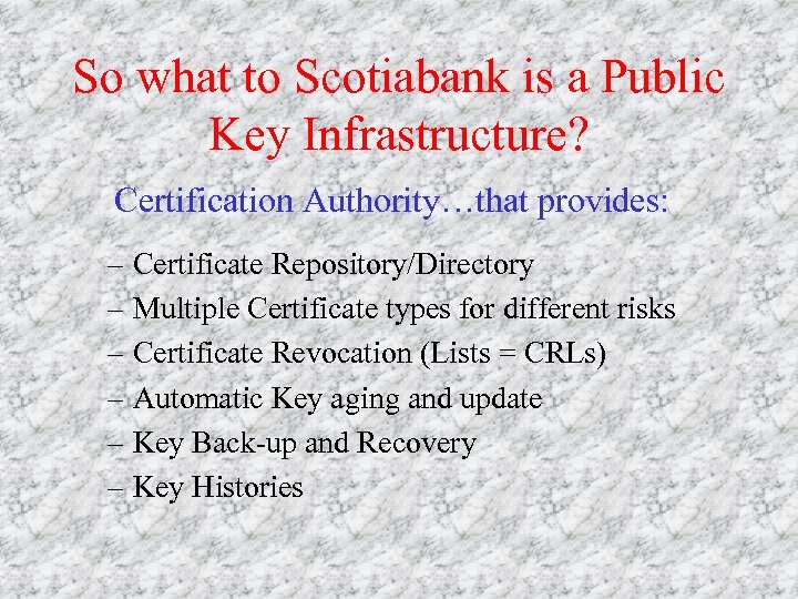 So what to Scotiabank is a Public Key Infrastructure? Certification Authority…that provides: – Certificate