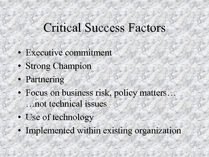 Critical Success Factors • • Executive commitment Strong Champion Partnering Focus on business risk,