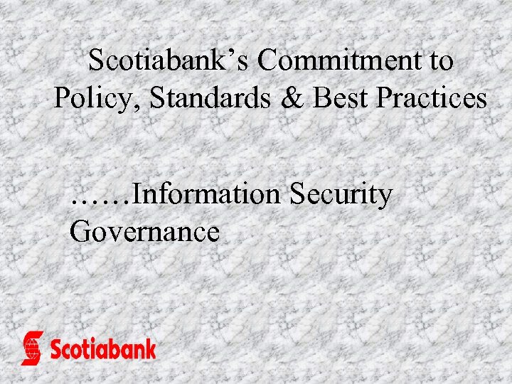 Scotiabank’s Commitment to Policy, Standards & Best Practices ……Information Security Governance 