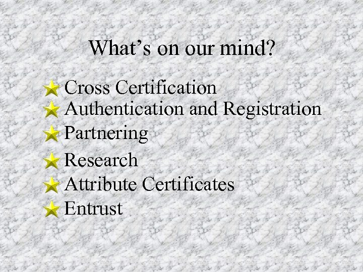 What’s on our mind? Cross Certification Authentication and Registration Partnering Research Attribute Certificates Entrust