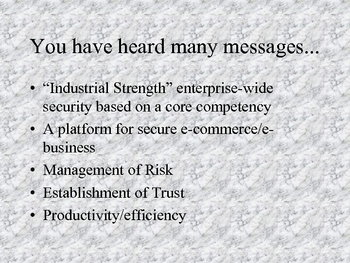 You have heard many messages. . . • “Industrial Strength” enterprise-wide security based on