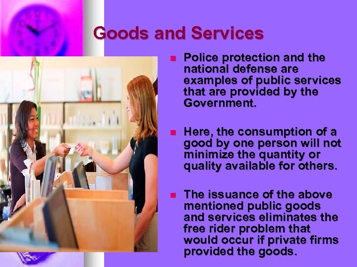 Goods and Services n Police protection and the national defense are examples of public
