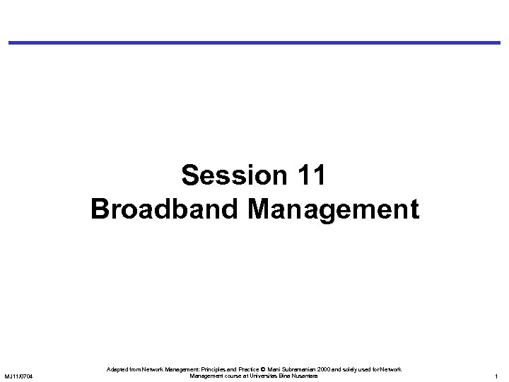 Session 11 Broadband Management MJ 11/0704 Adapted from Network Management: Principles and Practice ©