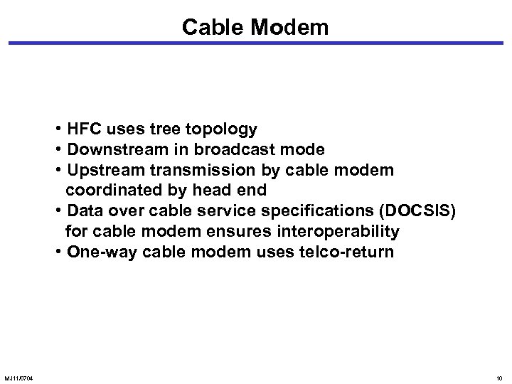 Cable Modem • HFC uses tree topology • Downstream in broadcast mode • Upstream