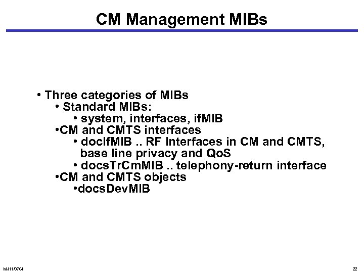 CM Management MIBs • Three categories of MIBs • Standard MIBs: • system, interfaces,