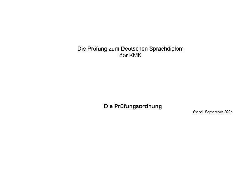 Die Prüfung zum Deutschen Sprachdiplom der KMK Die Prüfungsordnung Stand: September 2005 