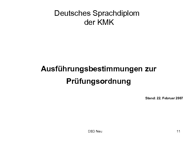 Deutsches Sprachdiplom der KMK Ausführungsbestimmungen zur Prüfungsordnung Stand: 22. Februar 2007 DSD Neu 11