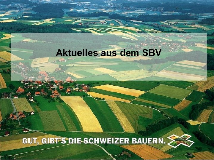Aktuelles aus dem SBV Schweizerischer Bauernverband Union Suisse des Paysans Unione Svizzera dei Contadini
