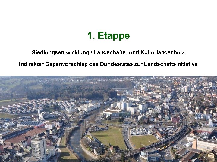1. Etappe Siedlungsentwicklung / Landschafts- und Kulturlandschutz Indirekter Gegenvorschlag des Bundesrates zur Landschaftsinitiative Schweizerischer