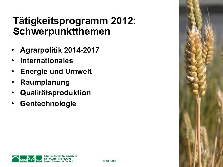 Tätigkeitsprogramm 2012: Schwerpunktthemen • • • Agrarpolitik 2014 -2017 Internationales Energie und Umwelt Raumplanung
