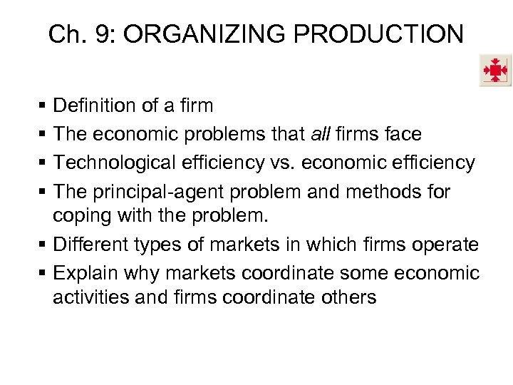 Ch. 9: ORGANIZING PRODUCTION § § Definition of a firm The economic problems that