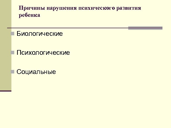 Причины нарушения психического развития ребенка n Биологические n Психологические n Социальные 