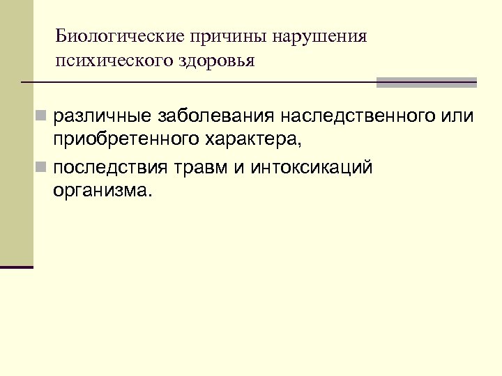 Биологические причины нарушения психического здоровья n различные заболевания наследственного или приобретенного характера, n последствия