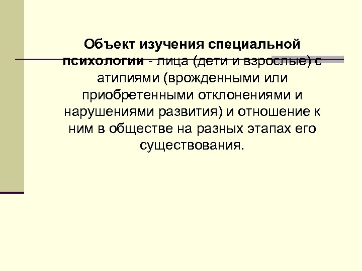 Объект изучения специальной психологии - лица (дети и взрослые) с атипиями (врожденными или приобретенными