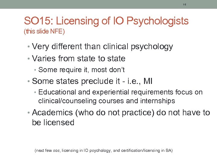 16 SO 15: Licensing of IO Psychologists (this slide NFE) • Very different than