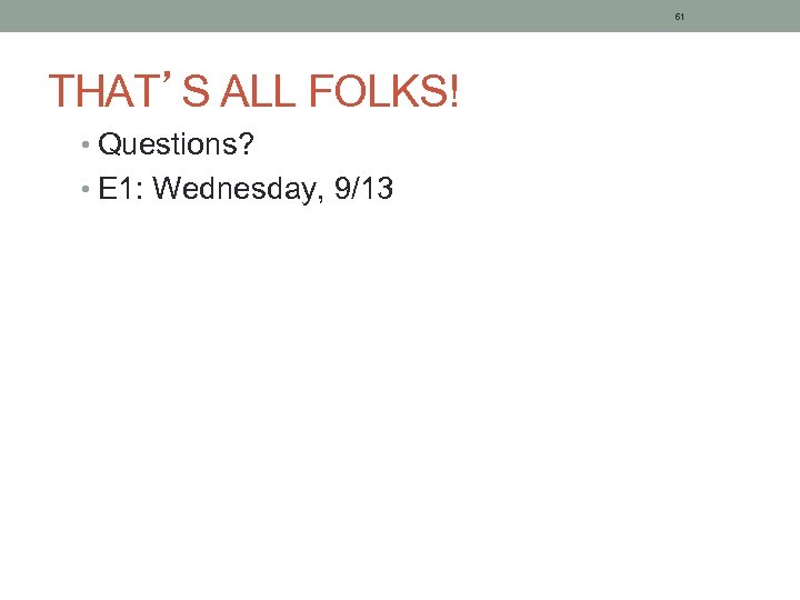 61 THAT’S ALL FOLKS! • Questions? • E 1: Wednesday, 9/13 