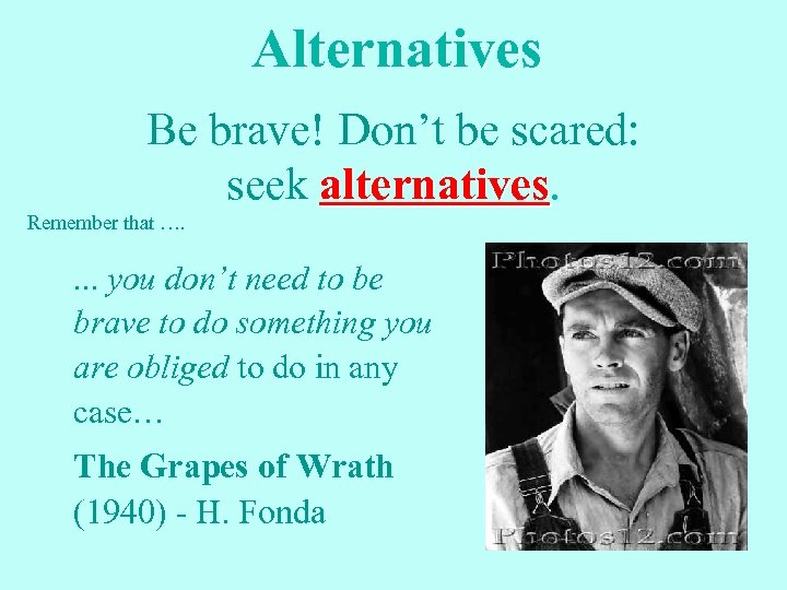 Alternatives Be brave! Don’t be scared: seek alternatives Remember that …. . you don’t