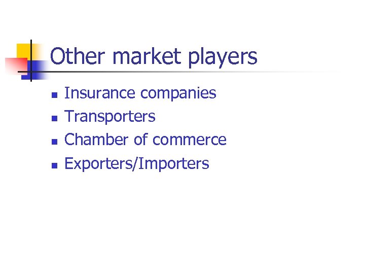 Other market players n n Insurance companies Transporters Chamber of commerce Exporters/Importers 