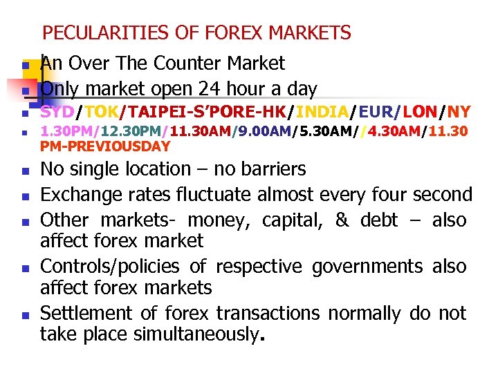 PECULARITIES OF FOREX MARKETS n An Over The Counter Market Only market open 24