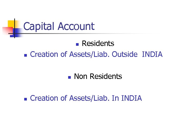 Capital Account Residents Creation of Assets/Liab. Outside INDIA n n Non Residents Creation of