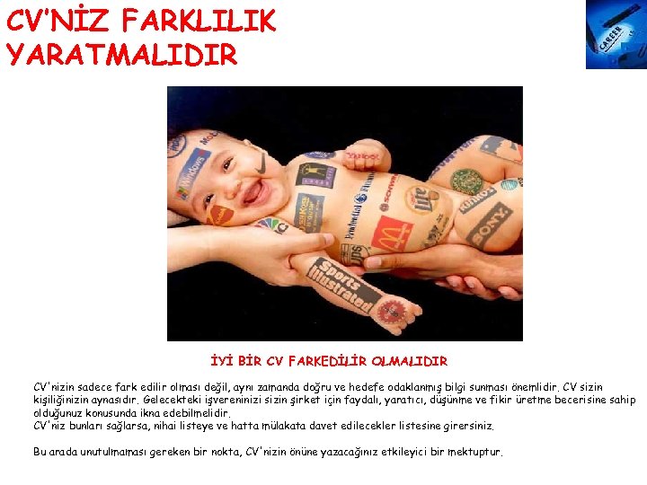 CV’NİZ FARKLILIK YARATMALIDIR İYİ BİR CV FARKEDİLİR OLMALIDIR CV'nizin sadece fark edilir olması değil,