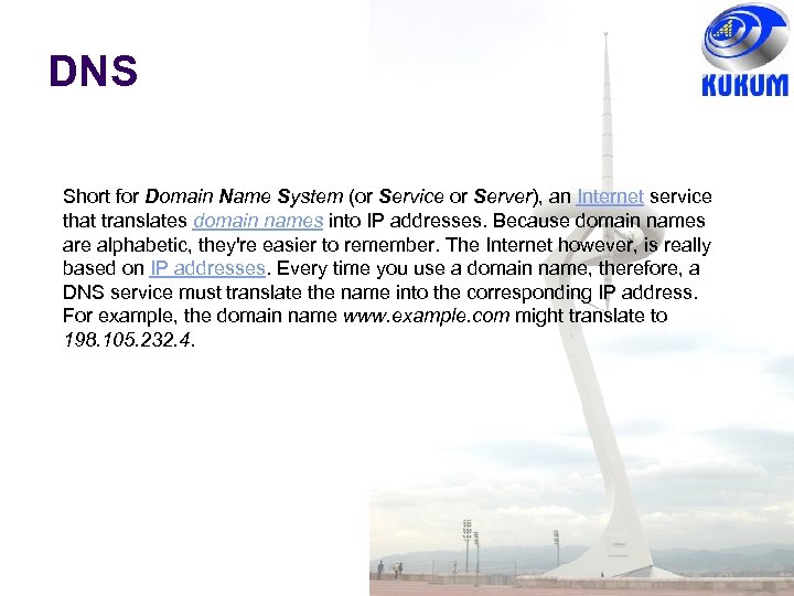 DNS Short for Domain Name System (or Service or Server), an Internet service that