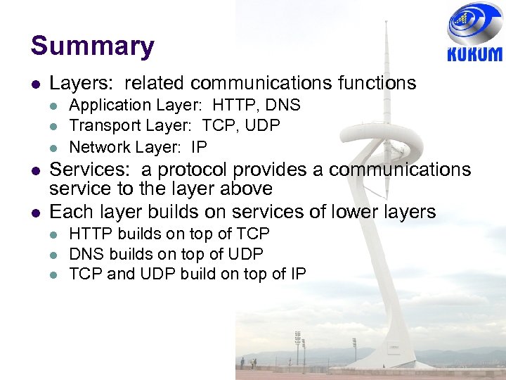 Summary Layers: related communications functions Application Layer: HTTP, DNS Transport Layer: TCP, UDP Network