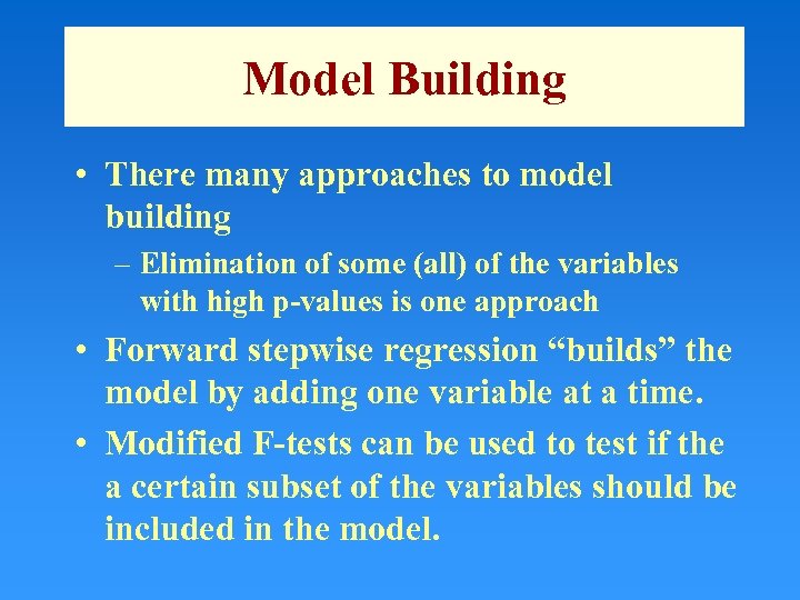 Model Building • There many approaches to model building – Elimination of some (all)