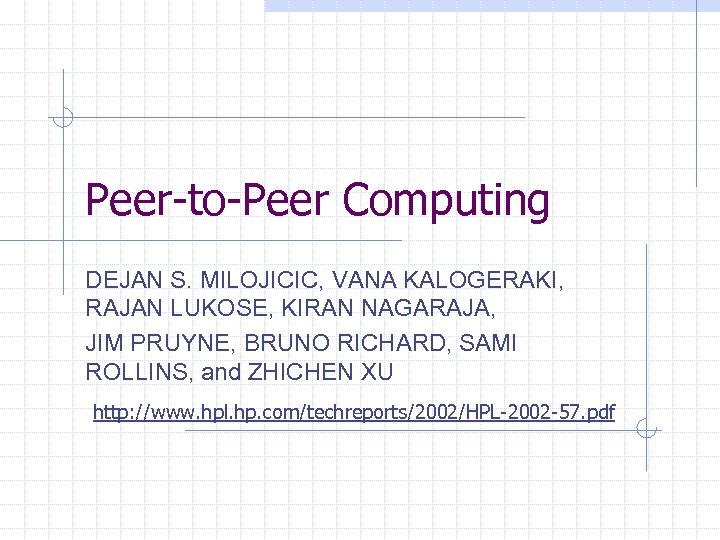 Peer-to-Peer Computing DEJAN S. MILOJICIC, VANA KALOGERAKI, RAJAN LUKOSE, KIRAN NAGARAJA, JIM PRUYNE, BRUNO