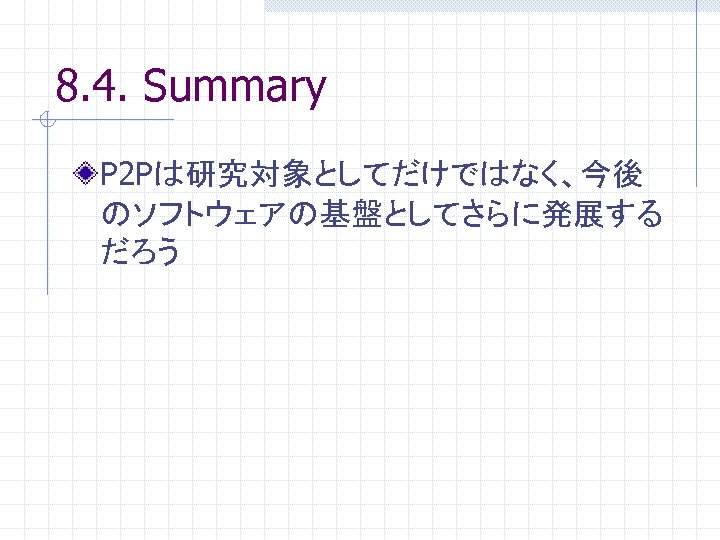 8. 4. Summary P 2 Pは研究対象としてだけではなく、今後 のソフトウェアの基盤としてさらに発展する だろう 