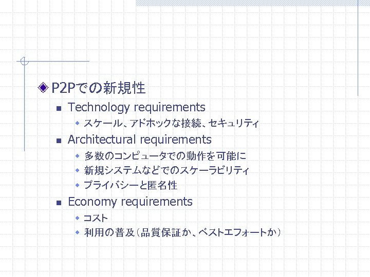 P 2 Pでの新規性 n Technology requirements w スケール、アドホックな接続、セキュリティ n Architectural requirements w 多数のコンピュータでの動作を可能に w