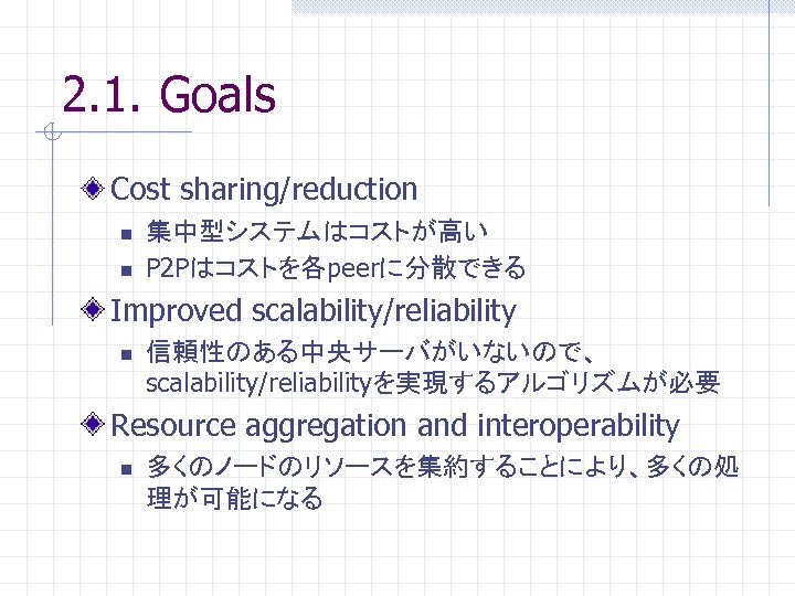 2. 1. Goals Cost sharing/reduction n n 集中型システムはコストが高い P 2 Pはコストを各peerに分散できる Improved scalability/reliability n