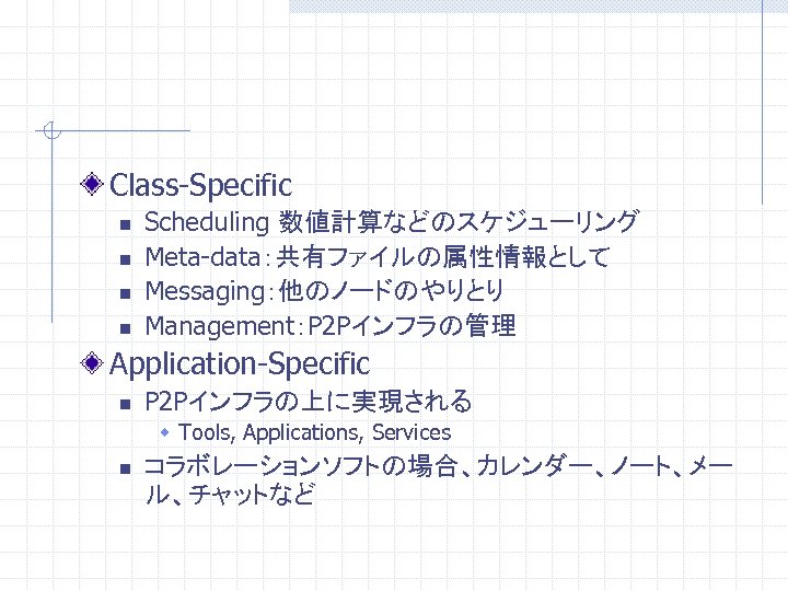 Class-Specific n n Scheduling 数値計算などのスケジューリング Meta-data：共有ファイルの属性情報として Messaging：他のノードのやりとり Management：P 2 Pインフラの管理 Application-Specific n P 2