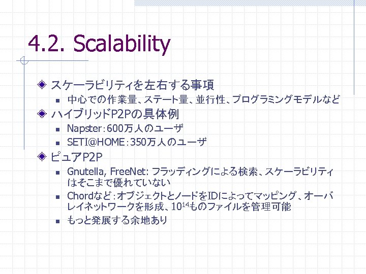 4. 2. Scalability スケーラビリティを左右する事項 n 中心での作業量、ステート量、並行性、プログラミングモデルなど ハイブリッドP 2 Pの具体例 n n Napster： 600万人のユーザ SETI@HOME：