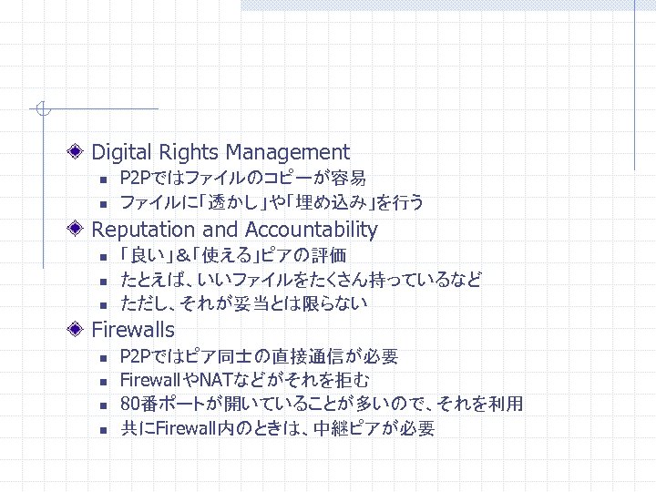 Digital Rights Management n n P 2 Pではファイルのコピーが容易 ファイルに「透かし」や「埋め込み」を行う Reputation and Accountability n n