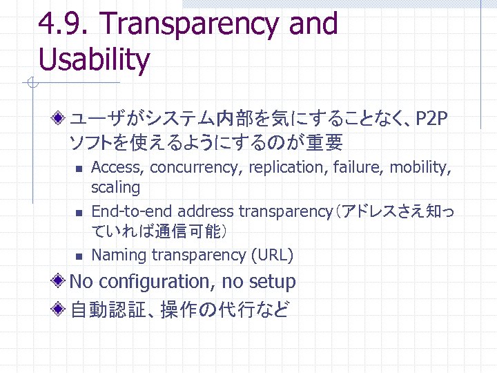 4. 9. Transparency and Usability ユーザがシステム内部を気にすることなく、P 2 P ソフトを使えるようにするのが重要 n n n Access, concurrency,