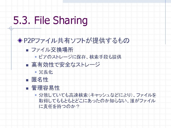 5. 3. File Sharing P 2 Pファイル共有ソフトが提供するもの n ファイル交換場所 w ピアのストレージに保存、検索手段も提供 n 高有効性で安全なストレージ w