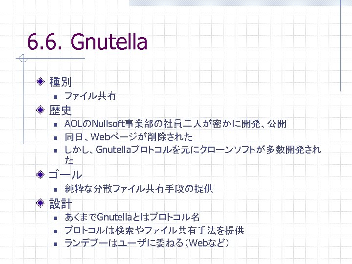 6. 6. Gnutella 種別 n ファイル共有 歴史 n n n AOLのNullsoft事業部の社員二人が密かに開発、公開 同日、Webページが削除された しかし、Gnutellaプロトコルを元にクローンソフトが多数開発され た