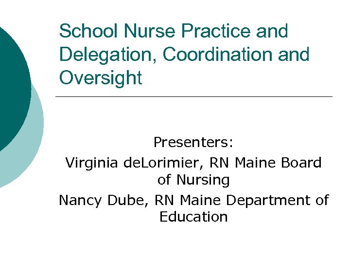 School Nurse Practice and Delegation, Coordination and Oversight Presenters: Virginia de. Lorimier, RN Maine