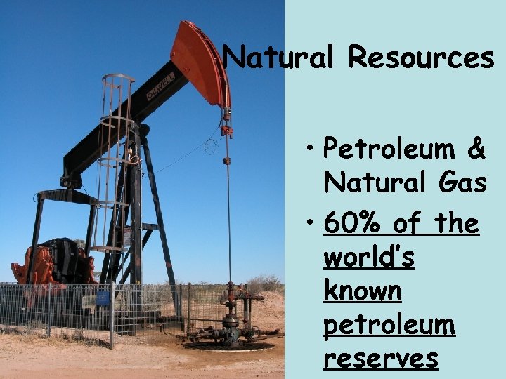 Natural Resources • Petroleum & Natural Gas • 60% of the world’s known petroleum