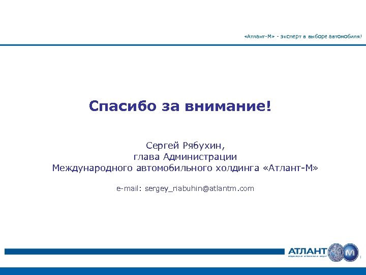  «Атлант-М» - эксперт в выборе автомобиля! Спасибо за внимание! Сергей Рябухин, глава Администрации