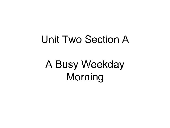 Unit Two Section A A Busy Weekday Morning 