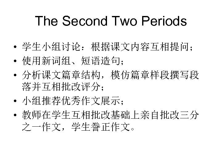 The Second Two Periods • 学生小组讨论：根据课文内容互相提问； • 使用新词组、短语造句； • 分析课文篇章结构，模仿篇章样段撰写段 落并互相批改评分； • 小组推荐优秀作文展示； •
