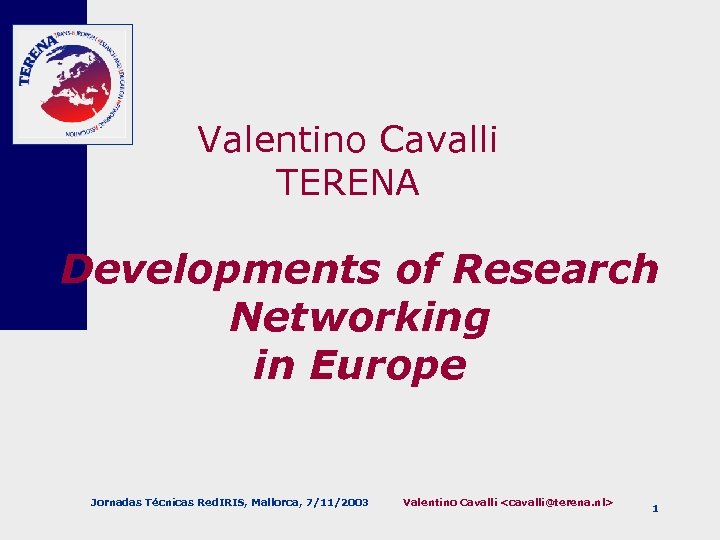 Valentino Cavalli TERENA Developments of Research Networking in Europe Jornadas Técnicas Red. IRIS, Mallorca,